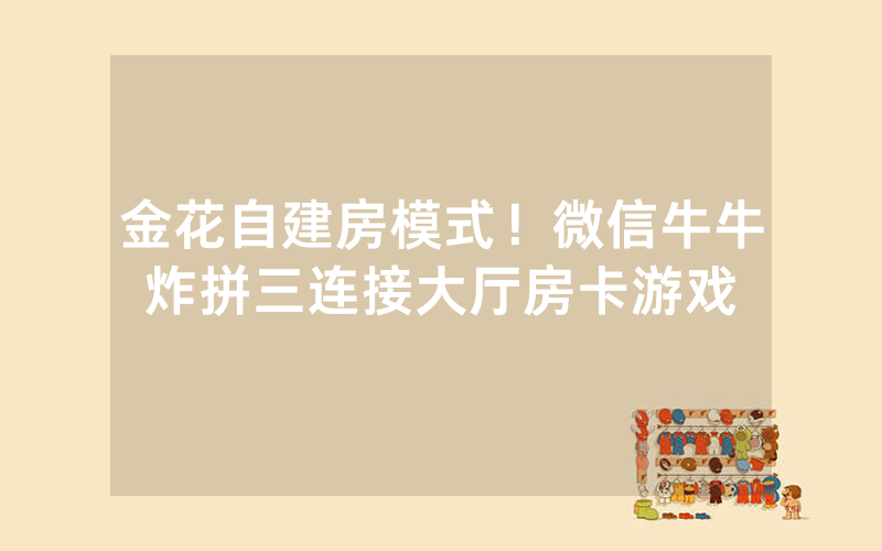 金花自建房模式！微信牛牛炸拼三连接大厅房卡游戏