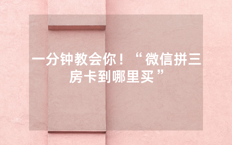 一分钟教会你！“微信拼三房卡到哪里买”