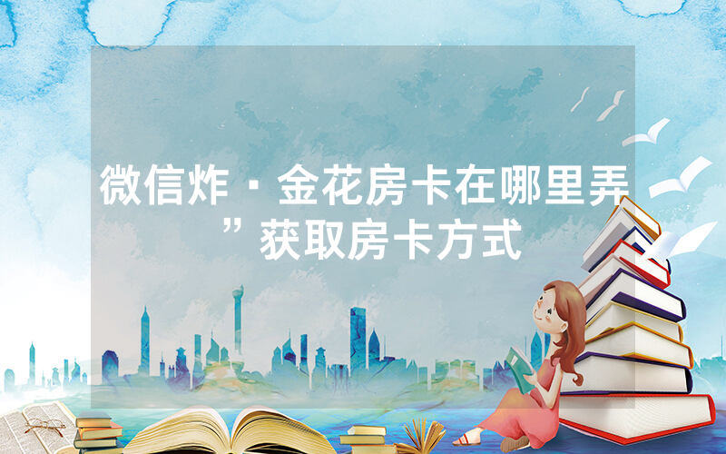 微信炸·金花房卡在哪里弄”获取房卡方式