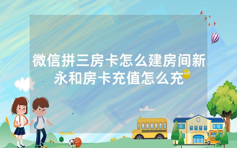微信拼三房卡怎么建房间新永和房卡充值怎么充