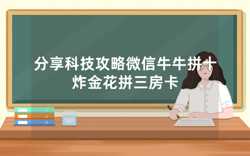 分享科技攻略微信牛牛拼十炸金花拼三房卡