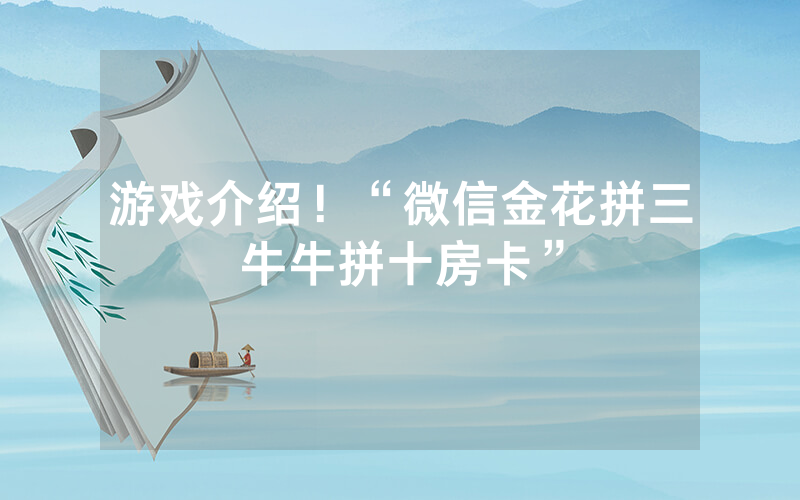 游戏介绍！“微信金花拼三牛牛拼十房卡”