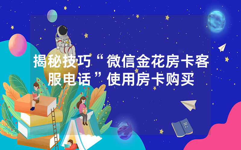 揭秘技巧“微信金花房卡客服电话”使用房卡购买