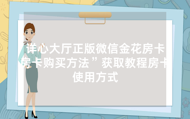 详心大厅正版微信金花房卡房卡购买方法”获取教程房卡使用方式