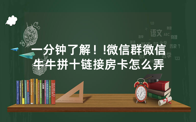 一分钟了解！!微信群微信牛牛拼十链接房卡怎么弄