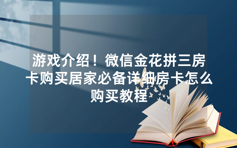 游戏介绍！微信金花拼三房卡购买居家必备详细房卡怎么购买教程
