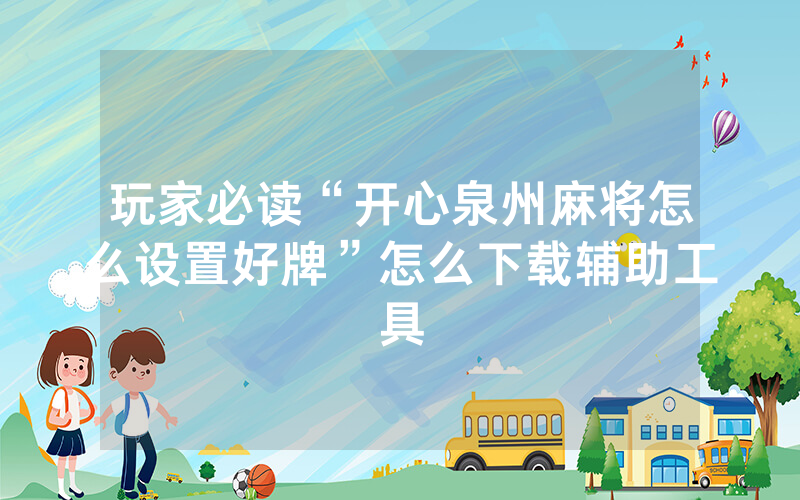 玩家必读“开心泉州麻将怎么设置好牌”怎么下载辅助工具