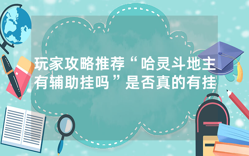 玩家攻略推荐“哈灵斗地主有辅助挂吗”是否真的有挂