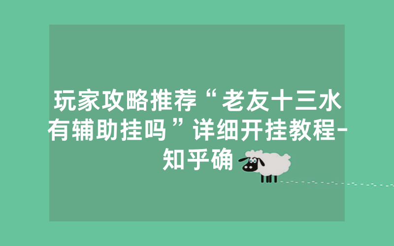 玩家攻略推荐“老友十三水有辅助挂吗”详细开挂教程-知乎确