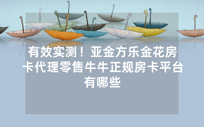 有效实测！亚金方乐金花房卡代理零售牛牛正规房卡平台有哪些