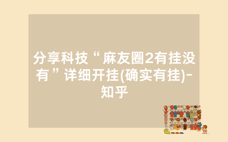 分享科技“麻友圈2有挂没有”详细开挂(确实有挂)-知乎