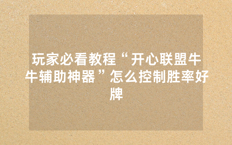 玩家必看教程“开心联盟牛牛辅助神器”怎么控制胜率好牌