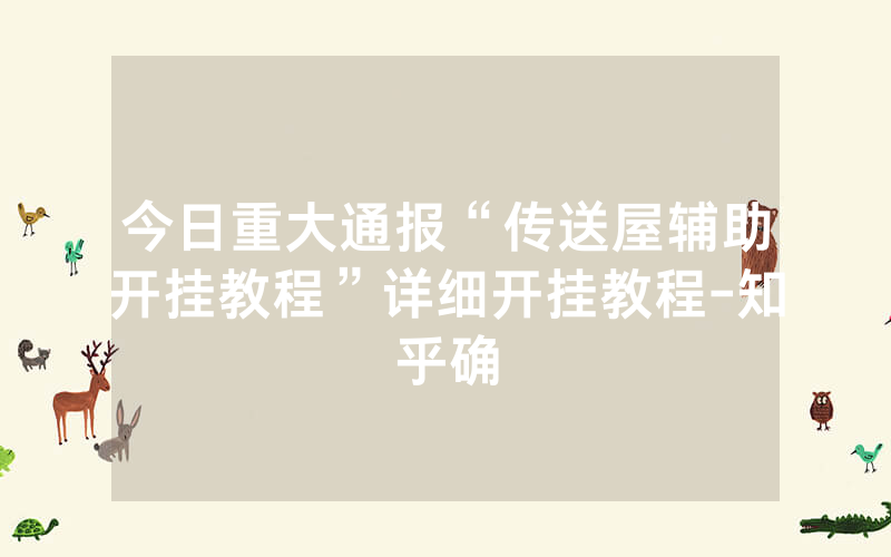 今日重大通报“传送屋辅助开挂教程”详细开挂教程-知乎确
