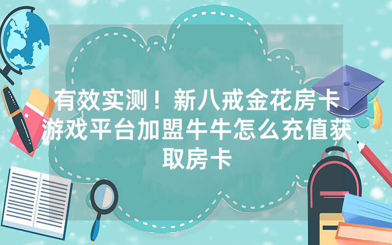 有效实测!新八戒金花房卡游戏平台加盟牛牛怎么充值获取房卡