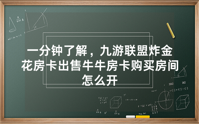 一分钟了解，九游联盟炸金花房卡出售牛牛房卡购买房间怎么开