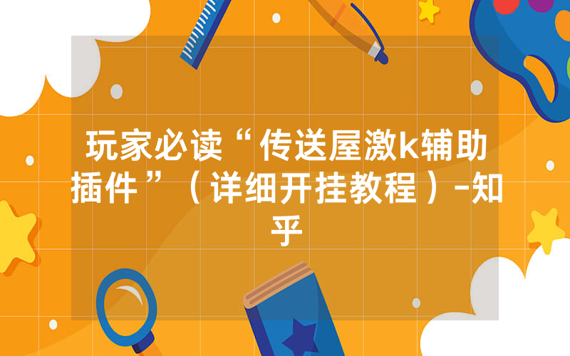 玩家必读“传送屋激k辅助插件”（详细开挂教程）-知乎