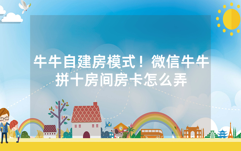 牛牛自建房模式！微信牛牛拼十房间房卡怎么弄