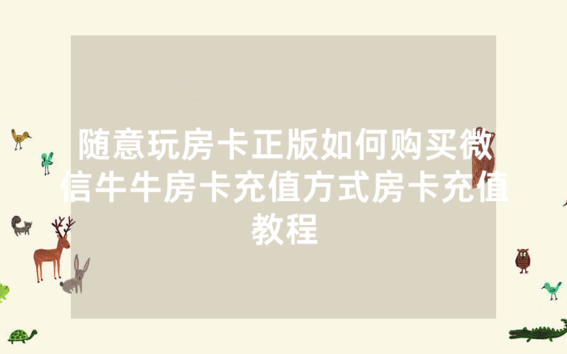 随意玩房卡正版如何购买微信牛牛房卡充值方式房卡充值教程