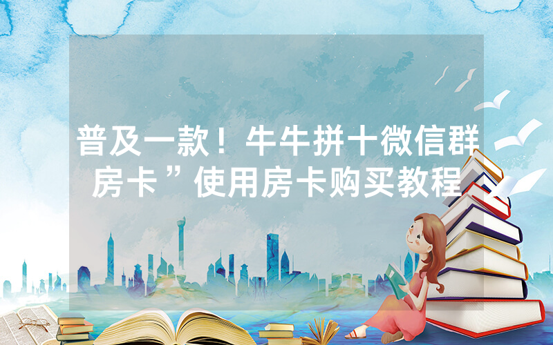 普及一款！牛牛拼十微信群房卡”使用房卡购买教程