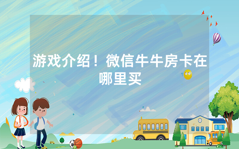 游戏介绍！微信牛牛房卡在哪里买