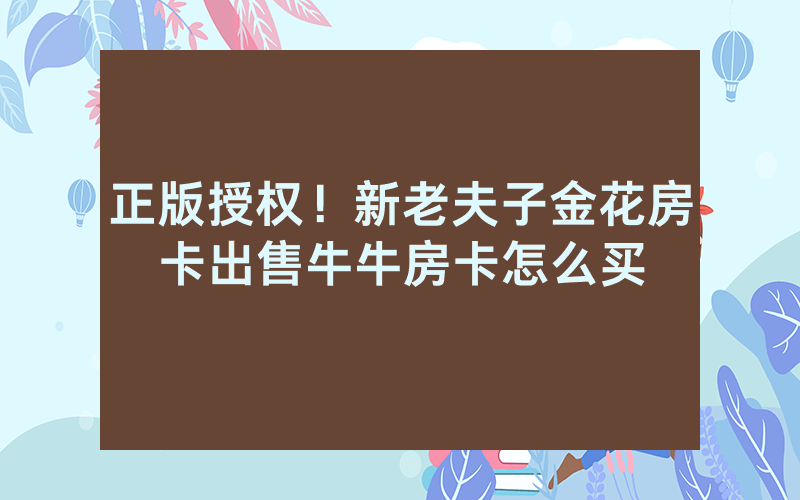 正版授权！新老夫子金花房卡出售牛牛房卡怎么买