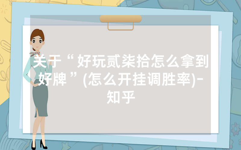 关于“好玩贰柒拾怎么拿到好牌”(怎么开挂调胜率)-知乎