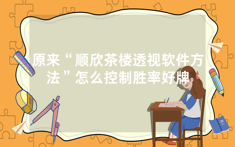 原来“顺欣茶楼透视软件方法”怎么控制胜率好牌