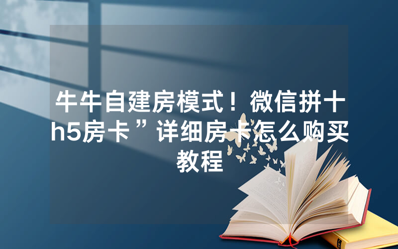 牛牛自建房模式！微信拼十h5房卡”详细房卡怎么购买教程