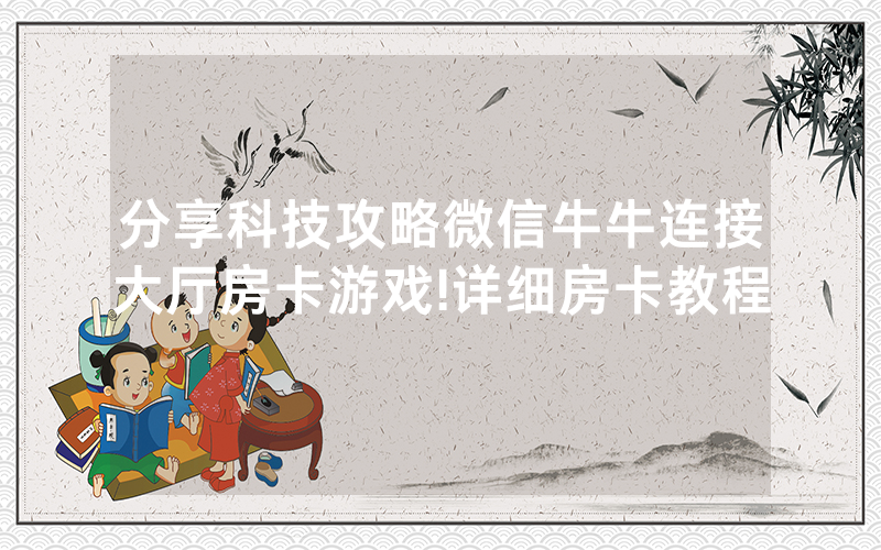 分享科技攻略微信牛牛连接大厅房卡游戏!详细房卡教程