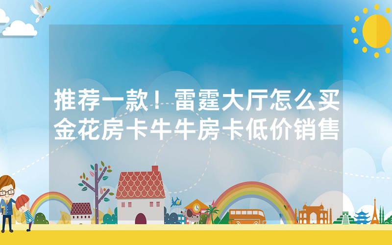 推荐一款！雷霆大厅怎么买金花房卡牛牛房卡低价销售