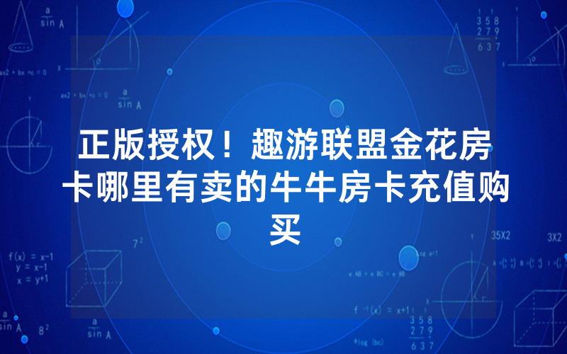 正版授权！趣游联盟金花房卡哪里有卖的牛牛房卡充值购买