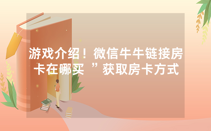 游戏介绍！微信牛牛链接房卡在哪买 ”获取房卡方式