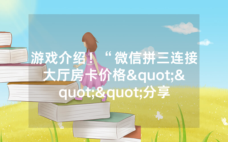 游戏介绍！“微信拼三连接大厅房卡价格"""分享