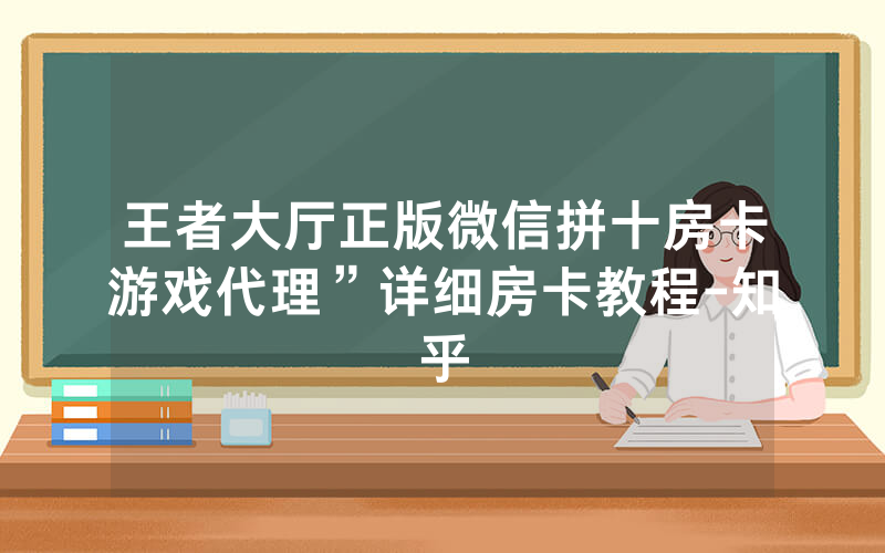 王者大厅正版微信拼十房卡游戏代理”详细房卡教程-知乎