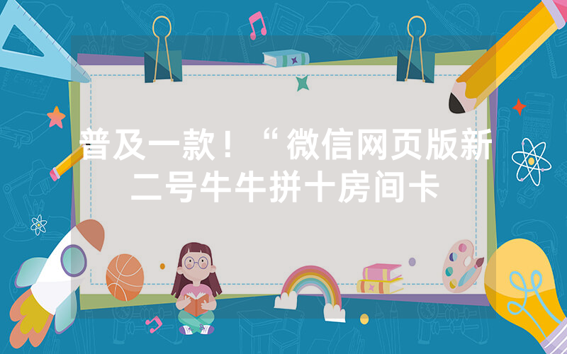 普及一款！“微信网页版新二号牛牛拼十房间卡
