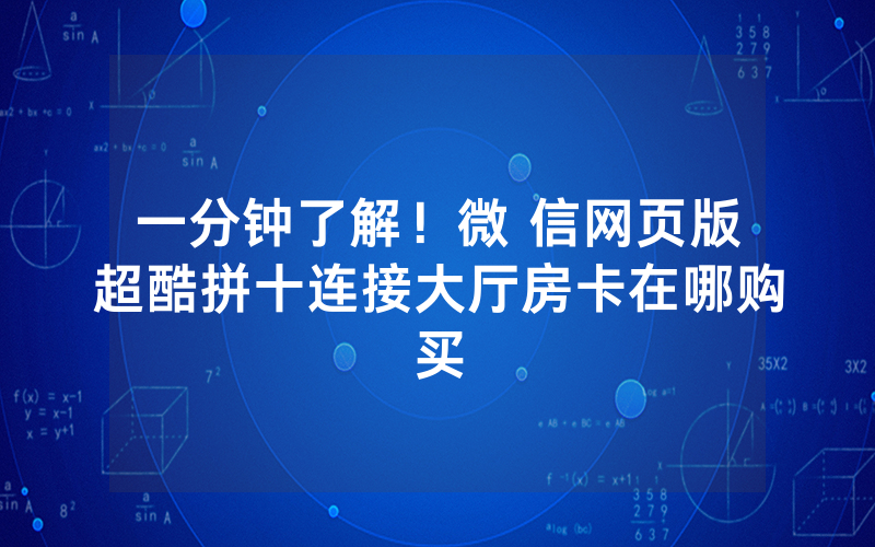 一分钟了解！微 信网页版超酷拼十连接大厅房卡在哪购买