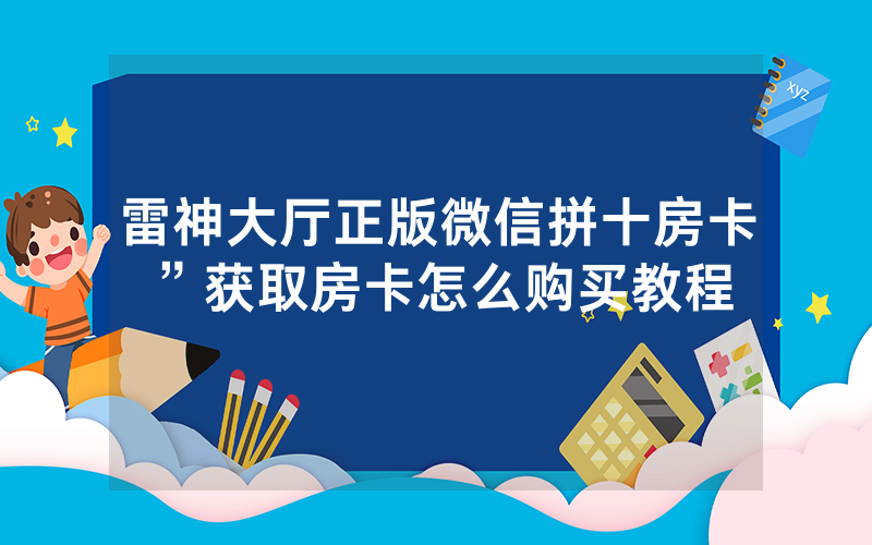 雷神大厅正版微信拼十房卡”获取房卡怎么购买教程