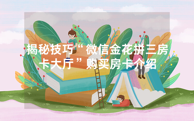 揭秘技巧“微信金花拼三房卡大厅”购买房卡介绍
