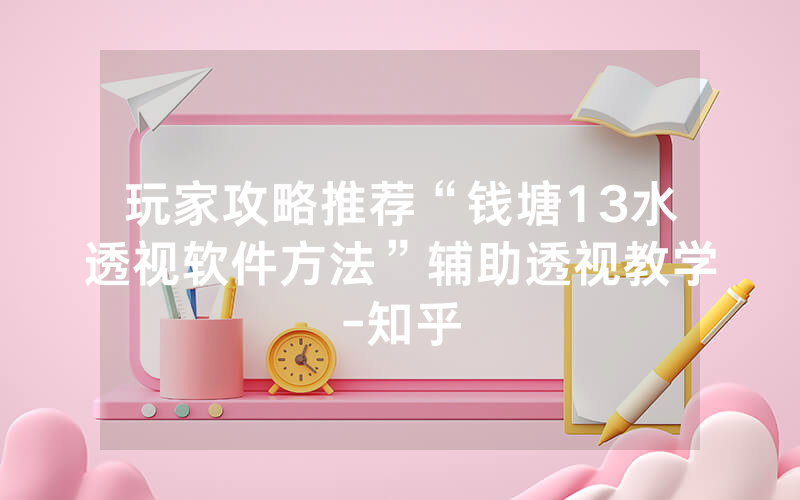 玩家攻略推荐“钱塘13水透视软件方法”辅助透视教学-知乎