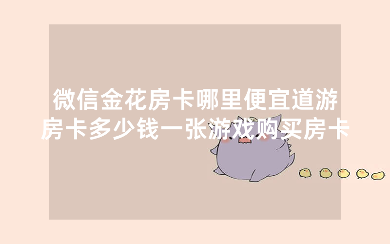 微信金花房卡哪里便宜道游房卡多少钱一张游戏购买房卡