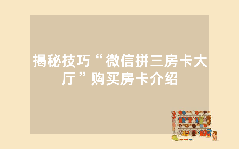 揭秘技巧“微信拼三房卡大厅”购买房卡介绍