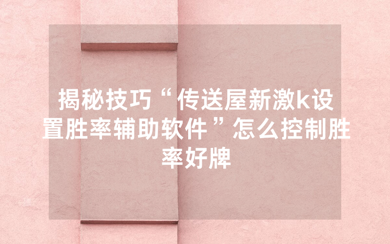 揭秘技巧“传送屋新激k设置胜率辅助软件”怎么控制胜率好牌