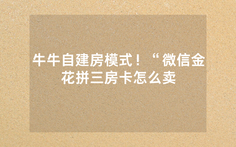 牛牛自建房模式！“微信金花拼三房卡怎么卖