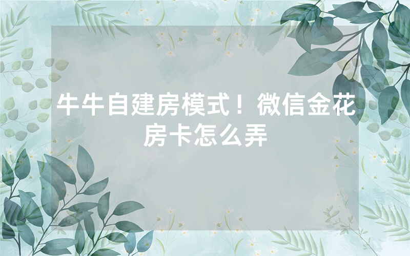 牛牛自建房模式！微信金花房卡怎么弄