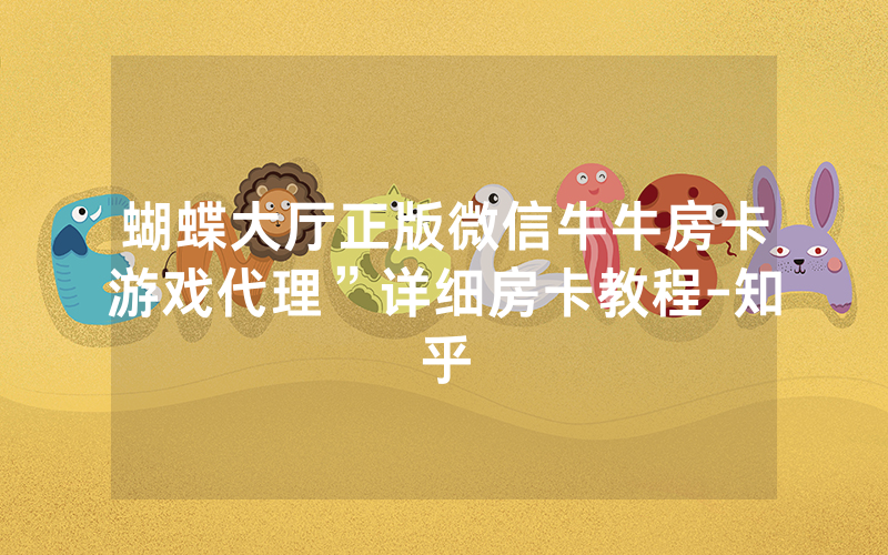 蝴蝶大厅正版微信牛牛房卡游戏代理”详细房卡教程-知乎