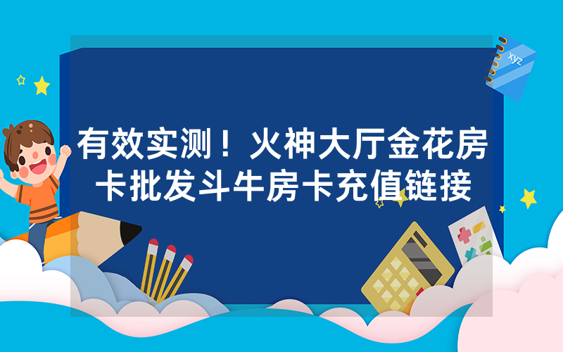 有效实测！火神大厅金花房卡批发斗牛房卡充值链接