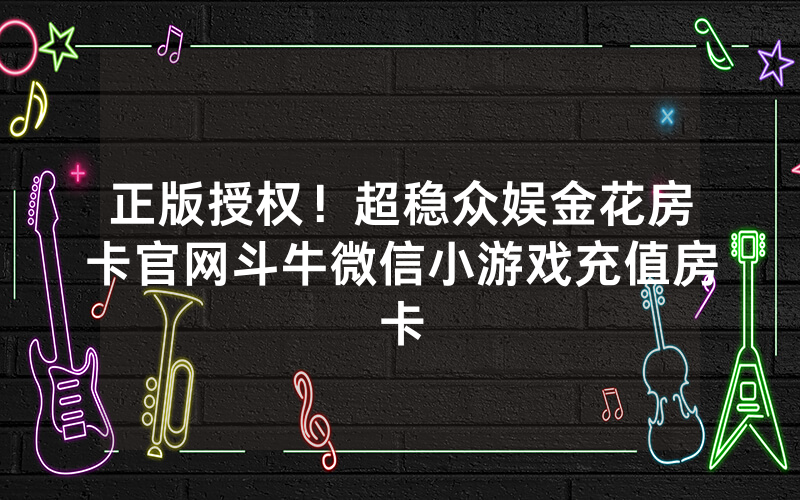 正版授权！超稳众娱金花房卡官网斗牛微信小游戏充值房卡