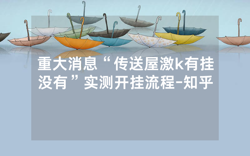重大消息“传送屋激k有挂没有”实测开挂流程-知乎