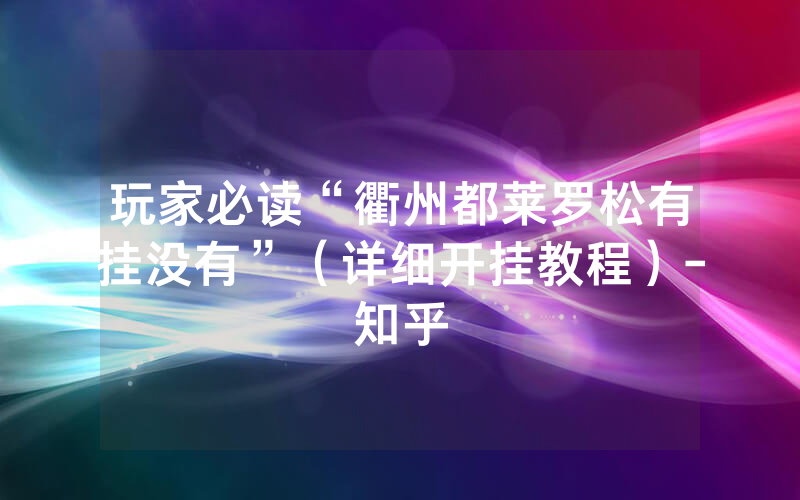玩家必读“衢州都莱罗松有挂没有”（详细开挂教程）-知乎