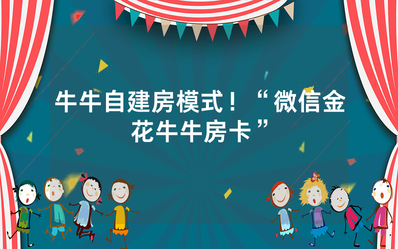 牛牛自建房模式！“微信金花牛牛房卡”